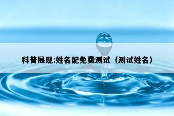 科普展现:姓名配免费测试（测试姓名）