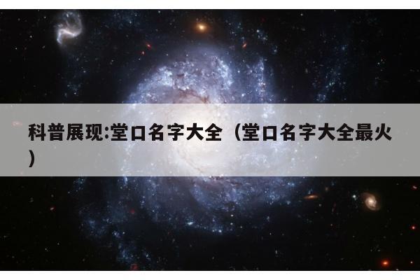科普展现:堂口名字大全（堂口名字大全最火）