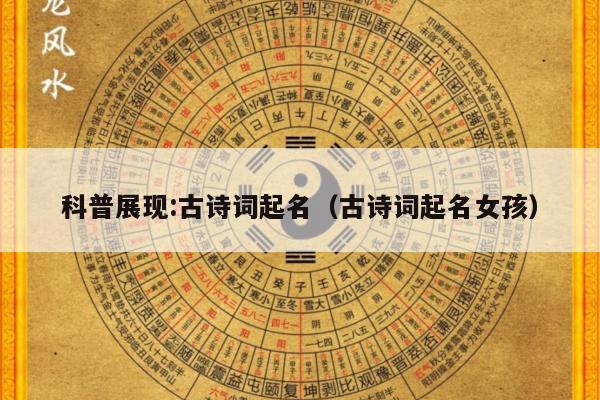 科普展现:古诗词起名（古诗词起名女孩）