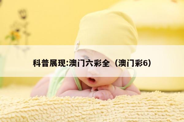科普展现:澳门六彩全（澳门彩6）