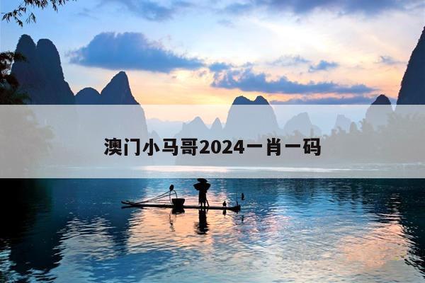 澳门小马哥2024一肖一码