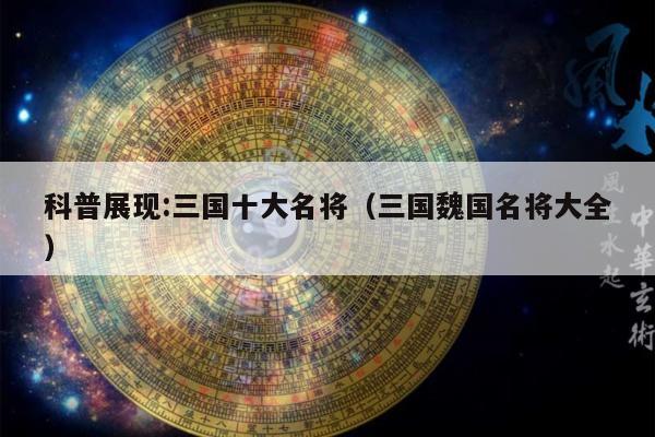 科普展现:三国十大名将（三国魏国名将大全）