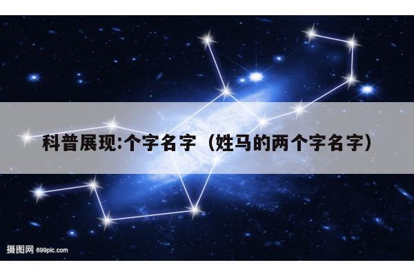 科普展现:个字名字（姓马的两个字名字）