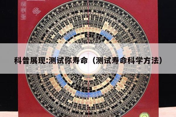 科普展现:测试你寿命（测试寿命科学方法）