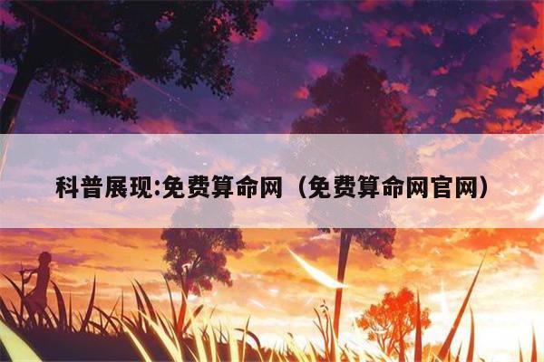 科普展现:免费算命网（免费算命网官网）