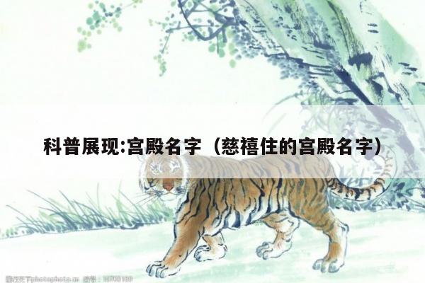 科普展现:宫殿名字（慈禧住的宫殿名字）