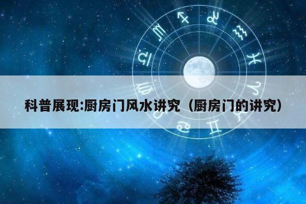 科普展现:厨房门风水讲究（厨房门的讲究）