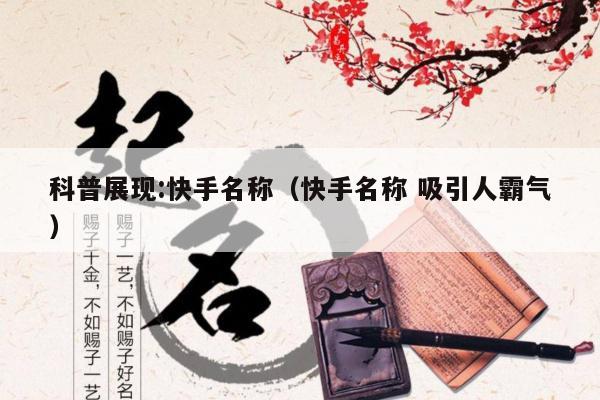 科普展现:快手名称（快手名称 吸引人霸气）