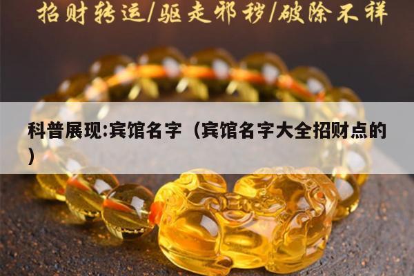 科普展现:宾馆名字（宾馆名字大全招财点的）