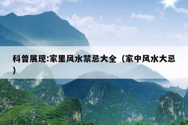 科普展现:家里风水禁忌大全（家中风水大忌）