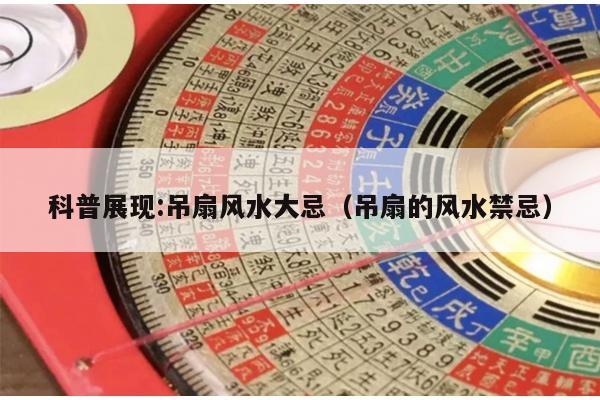 科普展现:吊扇风水大忌（吊扇的风水禁忌）