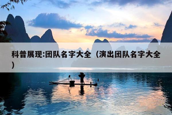 科普展现:团队名字大全（演出团队名字大全）