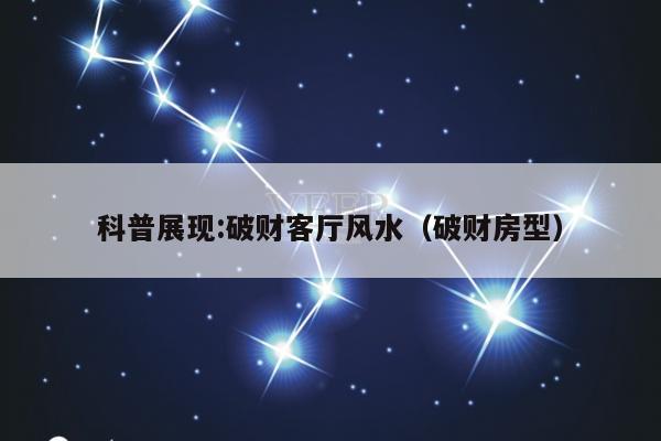 科普展现:破财客厅风水（破财房型）