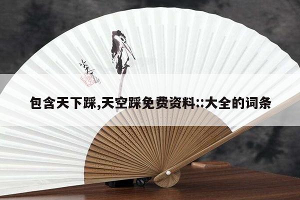 包含天下踩,天空踩免费资料::大全的词条