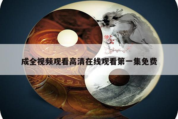 成全视频观看高清在线观看第一集免费