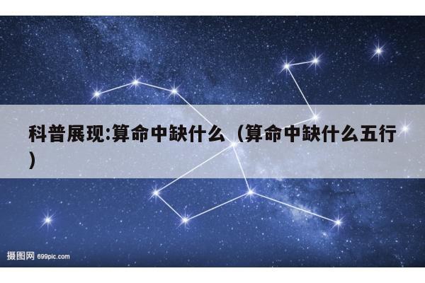 科普展现:算命中缺什么（算命中缺什么五行）