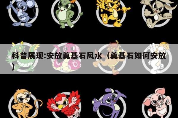 科普展现:安放奠基石风水（奠基石如何安放）