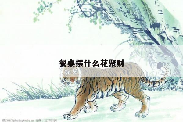 餐桌摆什么花聚财
