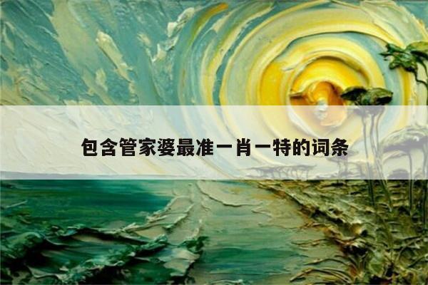 包含管家婆最准一肖一特的词条