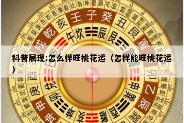 科普展现:怎么样旺桃花运（怎样能旺桃花运）